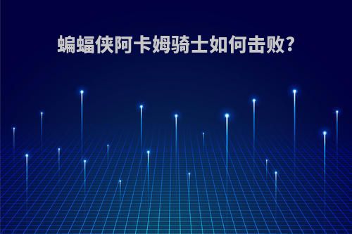 蝙蝠侠阿卡姆骑士如何击败?