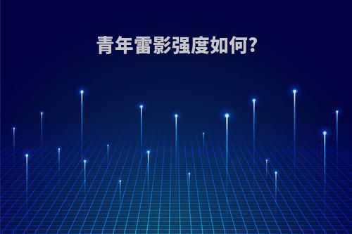青年雷影强度如何?