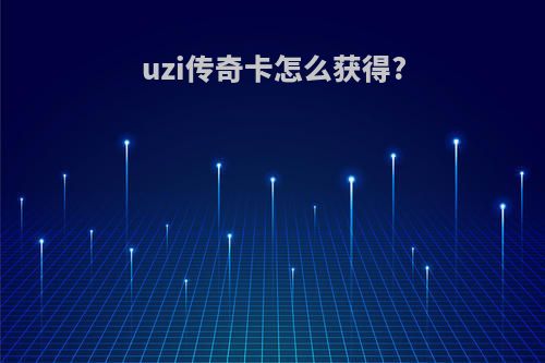 uzi传奇卡怎么获得?