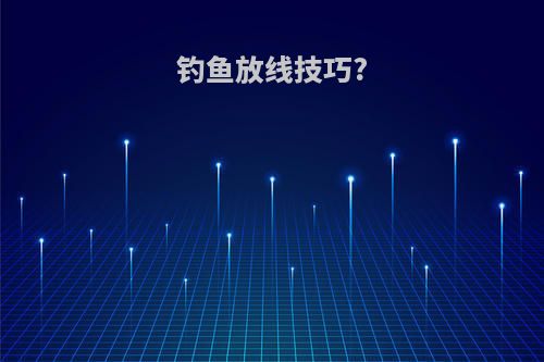 钓鱼放线技巧?