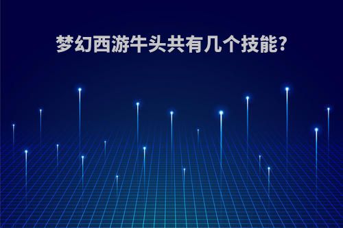 梦幻西游牛头共有几个技能?