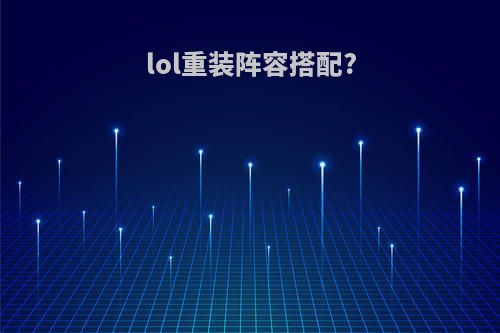 lol重装阵容搭配?