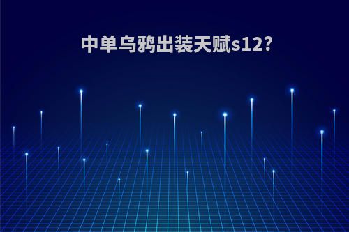中单乌鸦出装天赋s12?