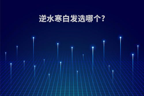 逆水寒白发选哪个?