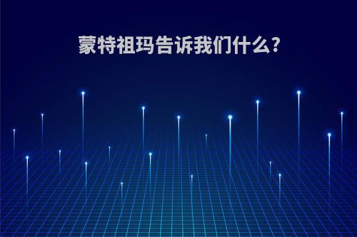 蒙特祖玛告诉我们什么?