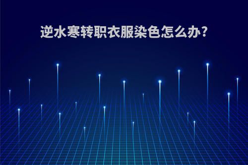 逆水寒转职衣服染色怎么办?