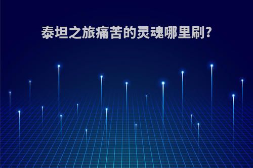 泰坦之旅痛苦的灵魂哪里刷?