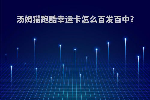 汤姆猫跑酷幸运卡怎么百发百中?