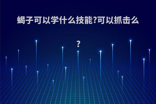蝎子可以学什么技能?可以抓击么?