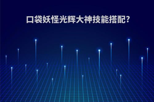 口袋妖怪光辉大神技能搭配?