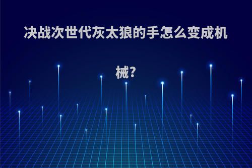 决战次世代灰太狼的手怎么变成机械?