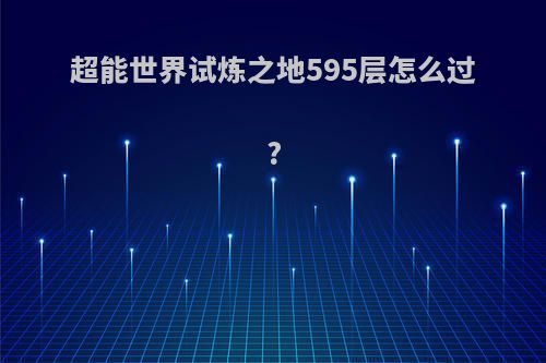 超能世界试炼之地595层怎么过?