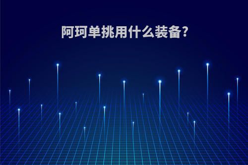 阿珂单挑用什么装备?