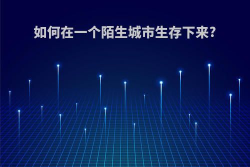 如何在一个陌生城市生存下来?