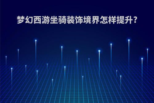 梦幻西游坐骑装饰境界怎样提升?