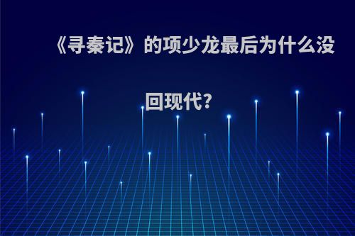 《寻秦记》的项少龙最后为什么没回现代?