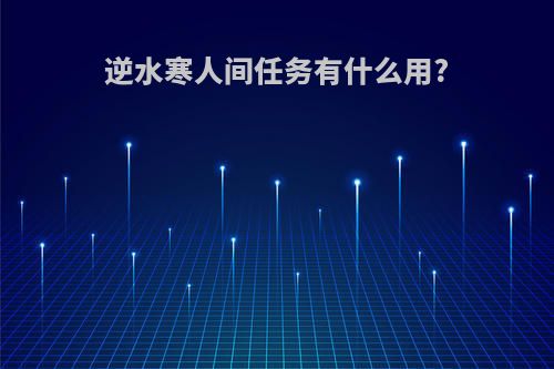 逆水寒人间任务有什么用?