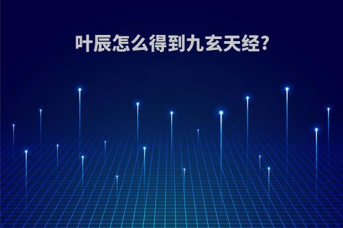 叶辰怎么得到九玄天经?