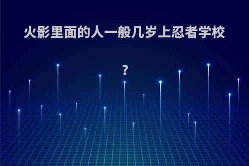 火影里面的人一般几岁上忍者学校?