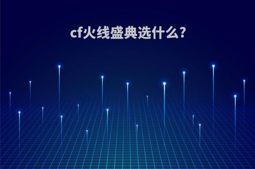 cf火线盛典选什么?