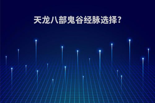 天龙八部鬼谷经脉选择?