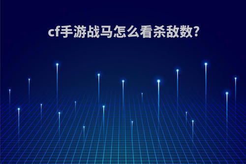 cf手游战马怎么看杀敌数?