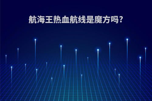 航海王热血航线是魔方吗?
