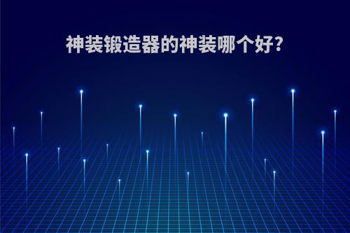 神装锻造器的神装哪个好?