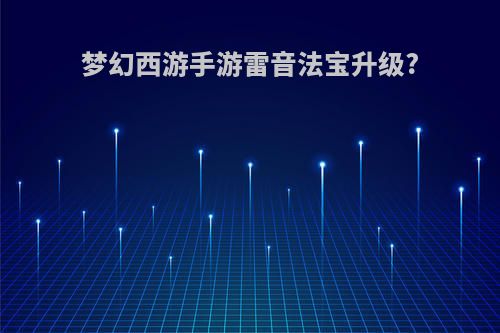 梦幻西游手游雷音法宝升级?
