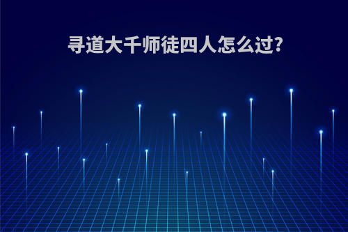 寻道大千师徒四人怎么过?