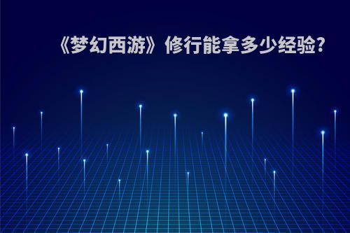 《梦幻西游》修行能拿多少经验?