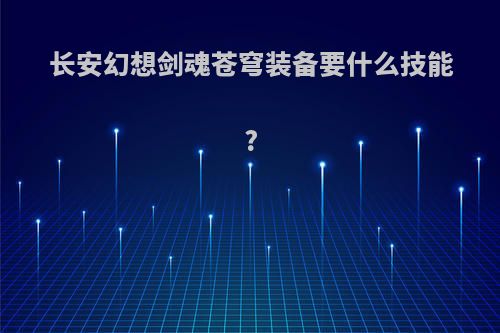 长安幻想剑魂苍穹装备要什么技能?