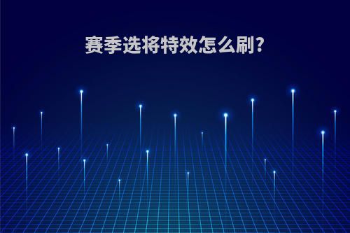 赛季选将特效怎么刷?