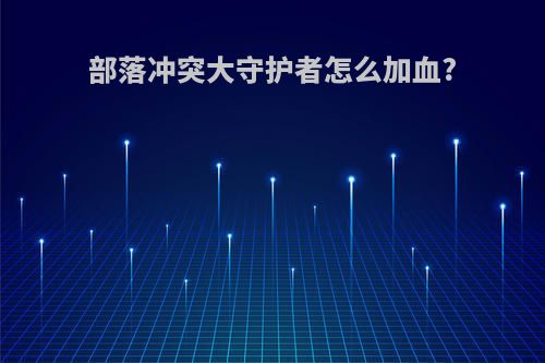 部落冲突大守护者怎么加血?