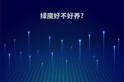 绿魔好不好养?
