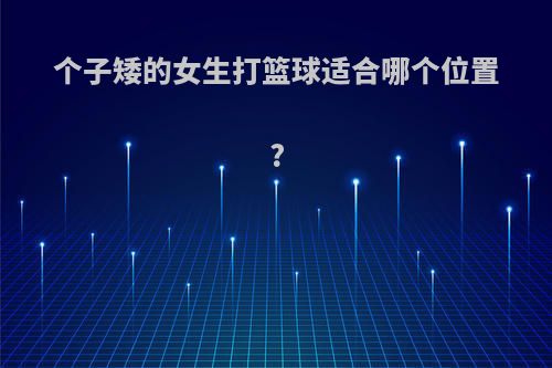 个子矮的女生打篮球适合哪个位置?