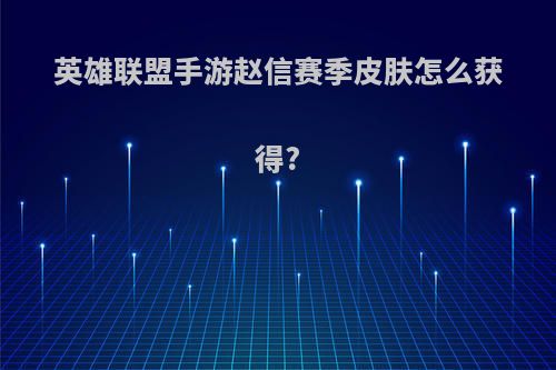 英雄联盟手游赵信赛季皮肤怎么获得?