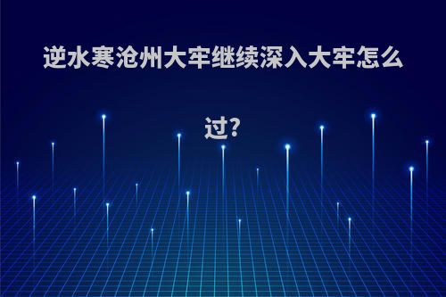 逆水寒沧州大牢继续深入大牢怎么过?