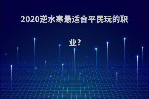 2020逆水寒最适合平民玩的职业?