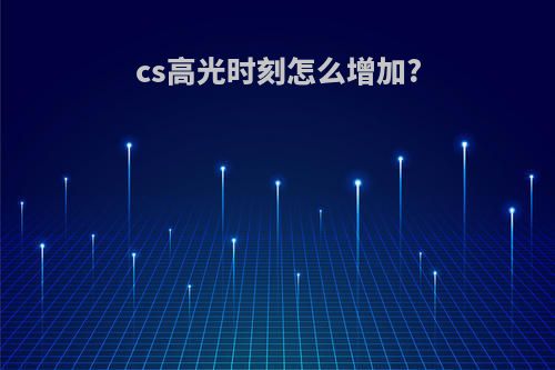 cs高光时刻怎么增加?