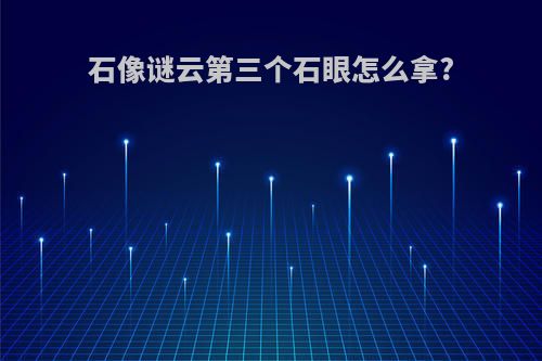 石像谜云第三个石眼怎么拿?