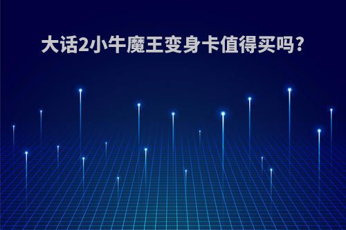 大话2小牛魔王变身卡值得买吗?