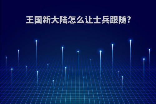 王国新大陆怎么让士兵跟随?