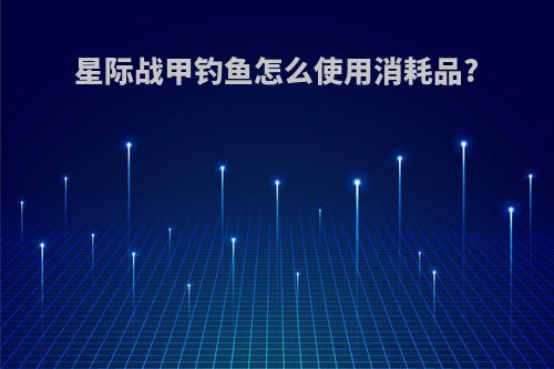 星际战甲钓鱼怎么使用消耗品?