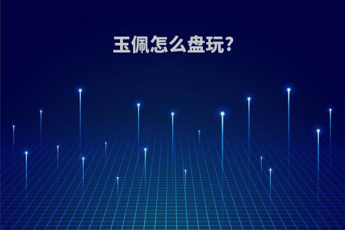 玉佩怎么盘玩?