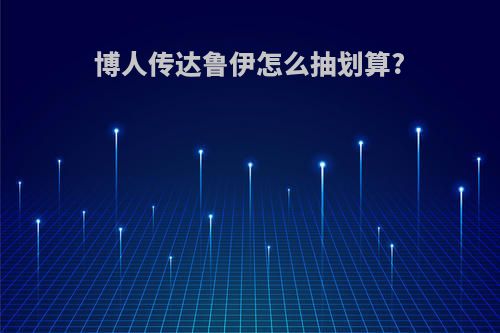 博人传达鲁伊怎么抽划算?