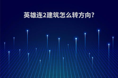 英雄连2建筑怎么转方向?