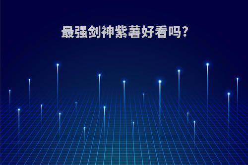 最强剑神紫薯好看吗?
