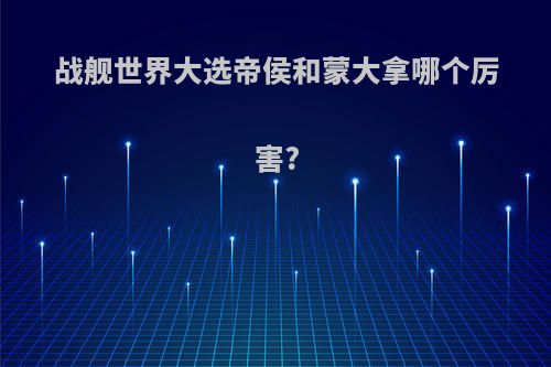 战舰世界大选帝侯和蒙大拿哪个厉害?