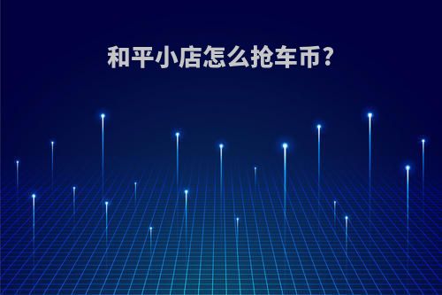 和平小店怎么抢车币?